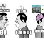 Let YouTube Decide | I'M THE MOST FAMOUS GAME; NO, BUT ME; MINECRAFT; FORTNITE; PUBG | image tagged in small brain small brain big brain,minecraft,fortnite,pubg,gaming,video games | made w/ Imgflip meme maker