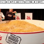 when I was a kid I genuinely thought the super bowl was a bowl of cereal | SUPER BOWL OR SOMTHING, IDK I'M NOT AMERICAN | image tagged in largest bowl of cereal,funny memes | made w/ Imgflip meme maker