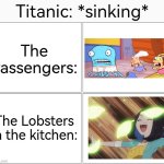 The Lobsters are saved! | Titanic: *sinking*; The Passengers:; The Lobsters in the kitchen: | image tagged in memes,blank comic panel 2x2,funny,titanic,passenger,lobster | made w/ Imgflip meme maker