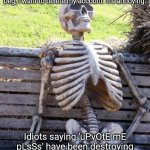 Waiting Skeleton Meme | Guys, I'm pretty much done here. Begging for upvotes has gone WAY too far. I'm honestly going to say that when I see an upvote beg, I want to delete my account. It's annoying. Idiots saying 'uPvOtE mE pLsSs' have been destroying imgflip. Get rid of the upvote beggars, and I'll be happy. Thanks. | image tagged in memes,waiting skeleton | made w/ Imgflip meme maker