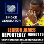 lebron james reportedly | FORGOT TO; SWAP TO EXHAUST SMOKE ON HIS PAOLO EMILIO | image tagged in lebron james reportedly | made w/ Imgflip meme maker