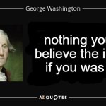 George Washington quote knowledge | nothing you can believe the internet if you was a kid | image tagged in george washington quote knowledge | made w/ Imgflip meme maker