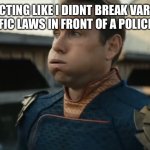 act casual | ME ACTING LIKE I DIDNT BREAK VARIOUS TRAFFIC LAWS IN FRONT OF A POLICE CAR | image tagged in stressed homelander,fresh memes,funny,memes | made w/ Imgflip meme maker