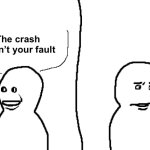 Bro Visited His Friend | The crash wasn’t your fault | image tagged in bro visited his friend | made w/ Imgflip meme maker