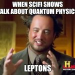 Ancient Aliens | WHEN SCIFI SHOWS TALK ABOUT QUANTUM PHYSICS; LEPTONS | image tagged in memes,ancient aliens | made w/ Imgflip meme maker