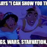 A Whole New Low | ALADDIN SAYS "I CAN SHOW YOU THE WORLD"; *SHOOTINGS, WARS, STARVATION, OBESITY* | image tagged in a whole new low | made w/ Imgflip meme maker