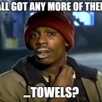 Front Desk Humor | Y'ALL GOT ANY MORE OF THEM... ...TOWELS? | image tagged in memes,y'all got any more of that,hotel work,guests be like | made w/ Imgflip meme maker