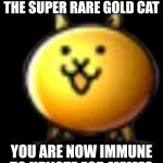 Gold basic cat | YOU HAVE FOUND THE SUPER RARE GOLD CAT; YOU ARE NOW IMMUNE TO UPVOTE FOR MEMES | image tagged in gold basic cat | made w/ Imgflip meme maker