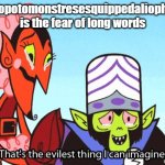 That's A Pretty Long Word... | hippopotomonstresesquippedaliophobia is the fear of long words | image tagged in that's the evilest thing i can imagine,memes | made w/ Imgflip meme maker