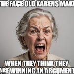 the face old karens make when they think they are winning an argument | THE FACE OLD KARENS MAKE; WHEN THEY THINK THEY ARE WINNING AN ARGUMENT | image tagged in karen,funny,just shut up,argument | made w/ Imgflip meme maker