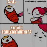 He is About to Say His First Words | A- A-; ARE YOU REALLY MY MOTHER? | image tagged in he is about to say his first words | made w/ Imgflip meme maker