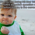 Hit and Trial! | POV: You are doing Hit And Trial on a maths equation question and the first option you try is the correct one | image tagged in memes,success kid original | made w/ Imgflip meme maker