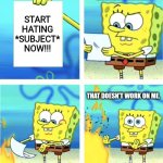 Me when opinion bashers: | HMMM.... START HATING *SUBJECT* NOW!!! THAT DOESN'T WORK ON ME. | image tagged in spongebob burning paper | made w/ Imgflip meme maker