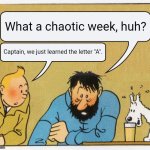 ''learned A'' | What a chaotic week, huh? Captain, we just learned the letter "A". | image tagged in what a week huh | made w/ Imgflip meme maker