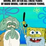 Getting Old | WHEN I WAS YOUNG, I WAS BROKE. BUT AFTER ALL THESE YEARS OF HARD WORK, I AM NO LONGER YOUNG. | image tagged in getting old | made w/ Imgflip meme maker