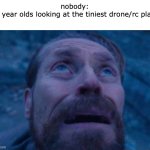 anybody knows what they're thinking at? | nobody:
six year olds looking at the tiniest drone/rc plane | image tagged in willem dafoe looking up | made w/ Imgflip meme maker