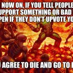 A curse battle is a little like a roast off | FROM NOW ON, IF YOU TELL PEOPLE THAT THEY SUPPORT SOMETHING OR BAD THINGS WILL HAPPEN IF THEY DON’T UPVOTE YOUR MEME; YOU AGREE TO DIE AND GO TO HELL | image tagged in doomguy | made w/ Imgflip meme maker