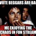 Will they be ever defeated? Lol, idc | UPVOTE BEGGARS ARE BACK; ME ENJOYING THE CHAOS IN FUN STREAM | image tagged in michael jackson eating popcorn | made w/ Imgflip meme maker