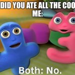 New Meme Template | MOM: DID YOU ATE ALL THE COOKIES?
ME: | image tagged in numberjacks 4 3 no | made w/ Imgflip meme maker