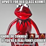 you have to do it | UPVOTE FOR RED GLASS KERMIT; IGNORE OR COMMENT             OR; IF YOU'RE A REAL FUNKY GOOBER; downvote if you're Satan himself | image tagged in craiyon red glass kermit,upvote | made w/ Imgflip meme maker