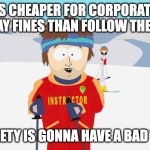 Bad time | IF IT'S CHEAPER FOR CORPORATIONS TO PAY FINES THAN FOLLOW THE LAW; SOCIETY IS GONNA HAVE A BAD TIME | image tagged in you're going to have a bad time | made w/ Imgflip meme maker