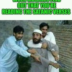 Satanic Verses | WHEN MUSLIMS FIND OUT THAT YOU’RE READING THE SATANIC VERSES | image tagged in muslim with gun | made w/ Imgflip meme maker