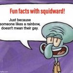 I get a rainbow is a pride flag, but I don't like how people are treating it as headcannon to character's Sexuality | Just because someone likes a rainbow, doesn't mean their gay. | image tagged in fun facts with squidward | made w/ Imgflip meme maker