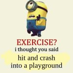 exercise I thought you said | hit and crash into a playground | image tagged in exercise i thought you said,memes,minions | made w/ Imgflip meme maker