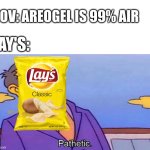 Pathetic | POV: AREOGEL IS 99% AIR; LAY'S: | image tagged in pathetic | made w/ Imgflip meme maker