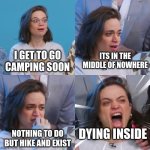going camping soon ;) | ITS IN THE MIDDLE OF NOWHERE; I GET TO GO CAMPING SOON; DYING INSIDE; NOTHING TO DO BUT HIKE AND EXIST | image tagged in angela emotional breakdown | made w/ Imgflip meme maker
