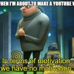 being a youtuber | ME WHEN I'M ABOUT TO MAKE A YOUTUBE VIDEO; In terms of motivation, we have no motivation. | image tagged in in terms of money we have no money | made w/ Imgflip meme maker