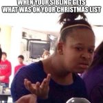 Black Girl Wat | WHEN YOUR SIBLING GETS WHAT WAS ON YOUR CHRISTMAS LIST | image tagged in memes,black girl wat | made w/ Imgflip meme maker
