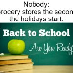 back to school | Nobody:
Grocery stores the second the holidays start: | image tagged in back to school,memes,school,grocery store,school meme,store | made w/ Imgflip meme maker