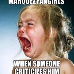 Marquez fangirls | MARQUEZ FANGIRLS; WHEN SOMEONE CRITICIZES HIM | image tagged in internet tantrum | made w/ Imgflip meme maker