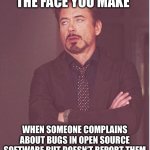 Report bugs! | @foss_memes; THE FACE YOU MAKE; WHEN SOMEONE COMPLAINS ABOUT BUGS IN OPEN SOURCE SOFTWARE BUT DOESN’T REPORT THEM | image tagged in memes,face you make robert downey jr | made w/ Imgflip meme maker