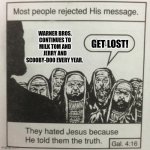 They hated jesus because he told them the truth | WARNER BROS. CONTINUES TO MILK TOM AND JERRY AND SCOOBY-DOO EVERY YEAR. GET LOST! | image tagged in they hated jesus because he told them the truth | made w/ Imgflip meme maker