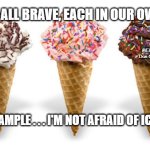 icecream | WE'RE ALL BRAVE, EACH IN OUR OWN WAY; MEMEs by Dan Campbell; FOR EXAMPLE . . . I'M NOT AFRAID OF ICECREAM | image tagged in icecream | made w/ Imgflip meme maker