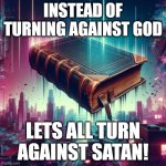 Biblical Crash | INSTEAD OF TURNING AGAINST GOD; LETS ALL TURN AGAINST SATAN! | image tagged in biblical crash | made w/ Imgflip meme maker