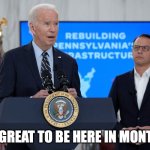 Joe Biden | "IT'S GREAT TO BE HERE IN MONTANA" | image tagged in joe in montana | made w/ Imgflip meme maker