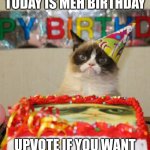 I'm turning 14 btw | TODAY IS MEH BIRTHDAY; UPVOTE IF YOU WANT | image tagged in memes,grumpy cat birthday,grumpy cat | made w/ Imgflip meme maker