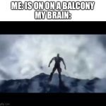 Stupid intrusive thoughts | ME: IS ON ON A BALCONY
MY BRAIN: | image tagged in kratos falling,my brain,intrusive thoughts | made w/ Imgflip meme maker