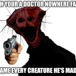 PHEN-228 asks you something | OH YOUR A DOCTOR NOWHERE FAN; NAME EVERY CREATURE HE'S MADE | image tagged in the boiled one | made w/ Imgflip meme maker