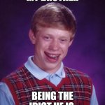 My brother | MY BROTHER; BEING THE IDIOT HE IS. | image tagged in memes,bad luck brian | made w/ Imgflip meme maker
