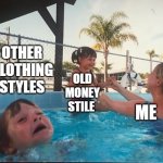 drowning kid in the pool | OTHER CLOTHING STYLES; OLD MONEY STILE; ME | image tagged in drowning kid in the pool | made w/ Imgflip meme maker