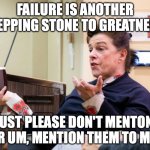 Not knowing or remembering makes things seem so much more successful.... | FAILURE IS ANOTHER STEPPING STONE TO GREATNESS. JUST PLEASE DON'T MENTON, ER UM, MENTION THEM TO ME. | image tagged in chef barbara lynch denies all wrong doing,success,failure,life lessons | made w/ Imgflip meme maker