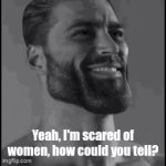 I have no life | Yeah, I'm scared of women, how could you tell? | image tagged in gifs,funny,giga chad | made w/ Imgflip video-to-gif maker