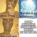 What if you wanted to go to Heaven | BACKUP FAILED. PLEASE TRY AGAIN LATER. SAVE SIZE IS WITHIN LIMITS. | image tagged in what if you wanted to go to heaven | made w/ Imgflip meme maker