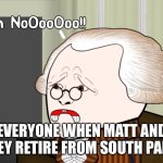 Oh no Oversimplified | EVERYONE WHEN MATT AND TREY RETIRE FROM SOUTH PARK | image tagged in oh no oversimplified | made w/ Imgflip meme maker