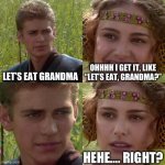 Anakin Padme 4 Panel | LET’S EAT GRANDMA; OHHHH I GET IT, LIKE “LET’S EAT, GRANDMA?”; HEHE…. RIGHT? | image tagged in anakin padme 4 panel | made w/ Imgflip meme maker