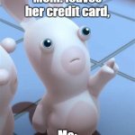 Rabbid looking at something cool/put something here | Mom: leaves her credit card, Me: | image tagged in rabbid looking at something cool/put something here | made w/ Imgflip meme maker